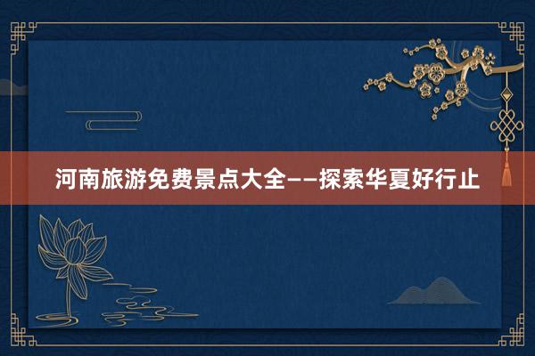 河南旅游免费景点大全——探索华夏好行止