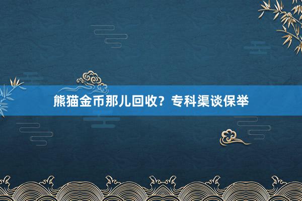 熊猫金币那儿回收？专科渠谈保举