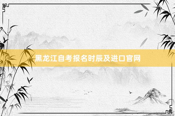黑龙江自考报名时辰及进口官网