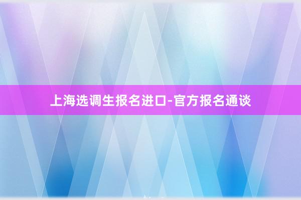 上海选调生报名进口-官方报名通谈